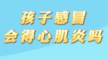 【名醫(yī)面對面之心臟100問】孩子感冒會得心肌炎嗎？
