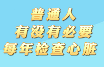 【名醫(yī)面對面之心臟100問】普通人有沒有必要每年檢查心臟？