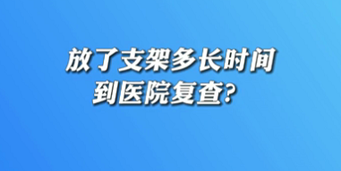【名醫(yī)面對(duì)面之心臟100問(wèn)】放了支架多長(zhǎng)時(shí)間到醫(yī)院復(fù)查？