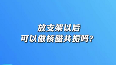 【名醫(yī)面對(duì)面之心臟100問(wèn)】放支架以后可以做核磁共振嗎？