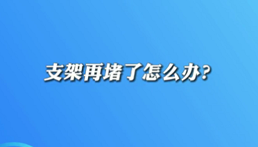 【名醫(yī)面對面之心臟100問】支架再堵了怎么辦？
