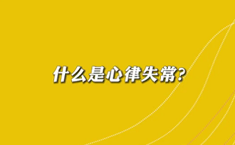 【名醫(yī)面對面之心臟100問】什么是心律失常？