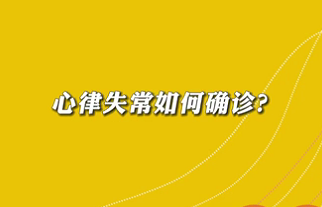 【名醫(yī)面對面之心臟100問】心律失常如何確診？