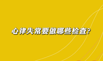【名醫(yī)面對面之心臟100問】心律失常要做哪些檢查？