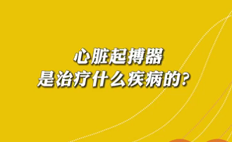 【名醫(yī)面對面之心臟100問】心臟起搏器是治療什么疾病的？