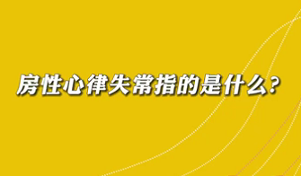【名醫(yī)面對面之心臟100問】房性心律失常是指什么？