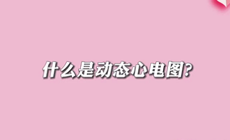 【名醫(yī)面對面之心臟100問】什么是動態(tài)心電圖？