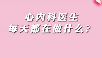 【名醫(yī)面對面之心臟100問】心內(nèi)科醫(yī)生每天都在做什么？