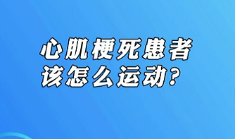 【名醫(yī)面對面之心臟100問】心肌梗死患者該怎么運動？