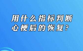 【名醫(yī)面對面之心臟100問】用什么指標判斷心梗后的恢復(fù)？
