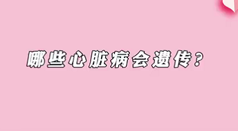 【名醫(yī)面對面之心臟100問】哪些心臟病會遺傳？