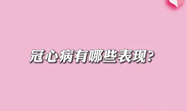【名醫(yī)面對面之心臟100問】冠心病有哪些表現(xiàn)？