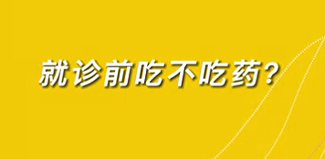 【名醫(yī)面對(duì)面之心臟100問】就診前吃不吃藥？