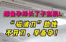 想備孕卻長(zhǎng)了子宮肌瘤，磁波刀助她不開(kāi)刀，早備孕！
